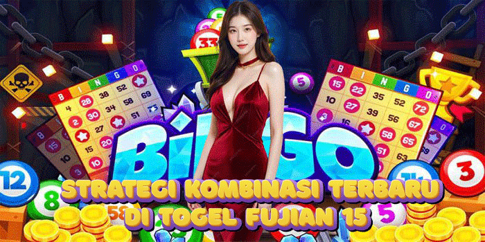 Strategi Kombinasi Terbaru di Togel Fujian 15
